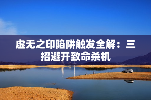 虚无之印陷阱触发全解：三招避开致命杀机