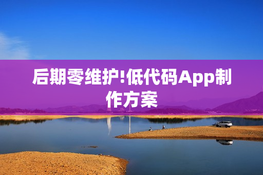 后期零维护!低代码App制作方案