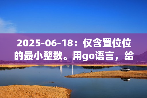 2025-06-18：仅含置位位的最小整数。用go语言，给定一个正整数 n，求一个不小于 n 的最小整数 x，且该整数的二进制表