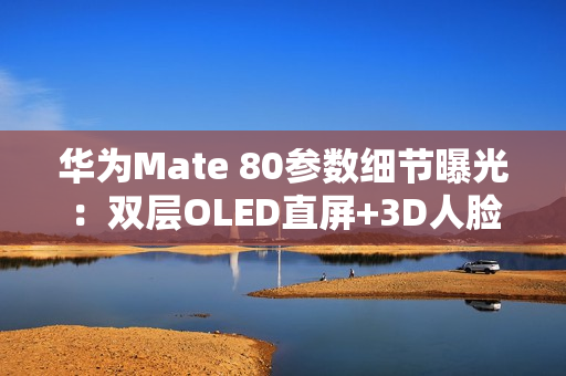 华为Mate 80参数细节曝光:双层OLED直屏+3D人脸 华为Mate 80参数细节曝光:双层OLED直屏+3D人脸