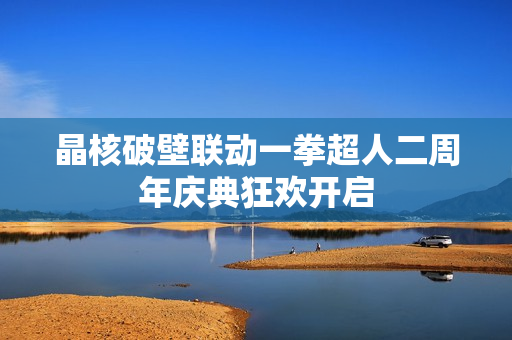 晶核破壁联动一拳超人二周年庆典狂欢开启