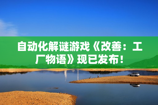 自动化解谜游戏《改善：工厂物语》现已发布！