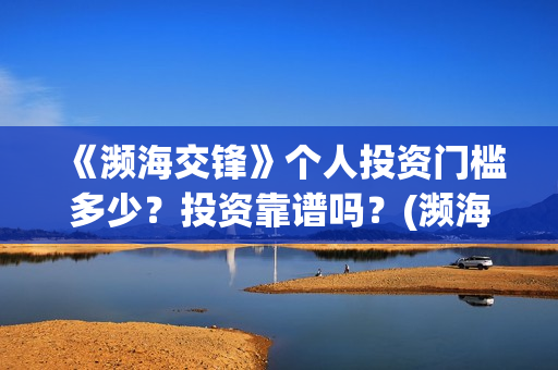 《濒海交锋》个人投资门槛多少？投资靠谱吗？(濒海交锋2021年在几月份上映)