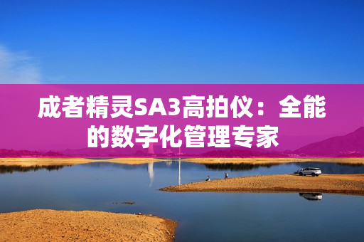 成者精灵SA3高拍仪：全能的数字化管理专家