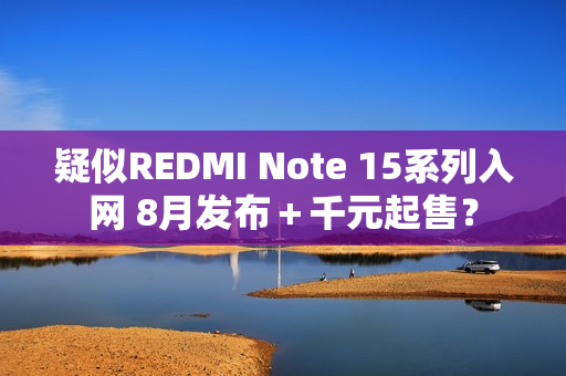 疑似REDMI Note 15系列入网 8月发布＋千元起售？