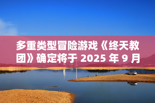 多重类型冒险游戏《终天教团》确定将于 2025 年 9 月 5 日(周五)全球同步发售! 多重类型冒险游戏《终天教团》确定将于 2025 年 9 月 5 日(周五)全球同步发售!