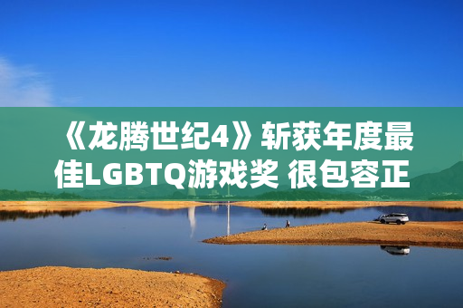 《龙腾世纪4》斩获年度最佳LGBTQ游戏奖 很包容正确