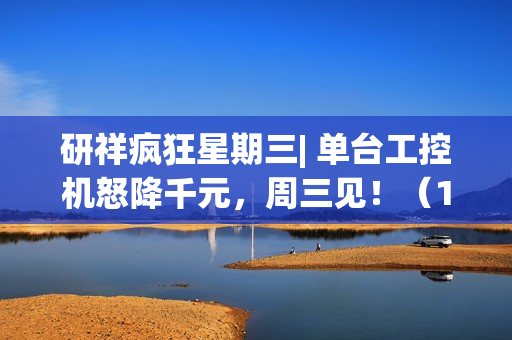 研祥疯狂星期三| 单台工控机怒降千元，周三见！（100%赢好礼）