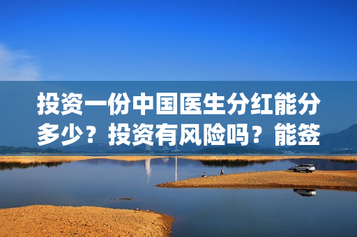 投资一份中国医生分红能分多少？投资有风险吗？能签保本协议吗？(中国医药投资)