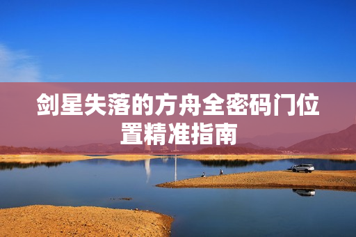 剑星失落的方舟全密码门位置精准指南