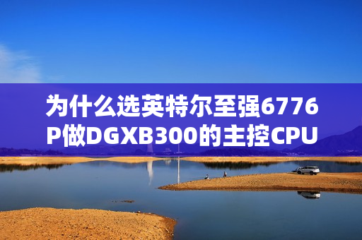 为什么选英特尔至强6776P做DGXB300的主控CPU？