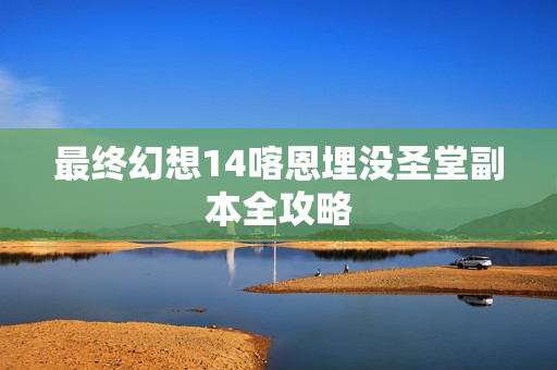 最终幻想14喀恩埋没圣堂副本全攻略