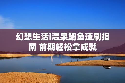 幻想生活i温泉鲷鱼速刷指南 前期轻松拿成就
