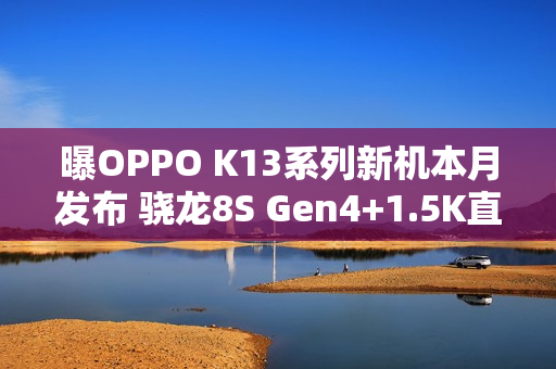 曝OPPO K13系列新机本月发布 骁龙8S Gen4+1.5K直屏