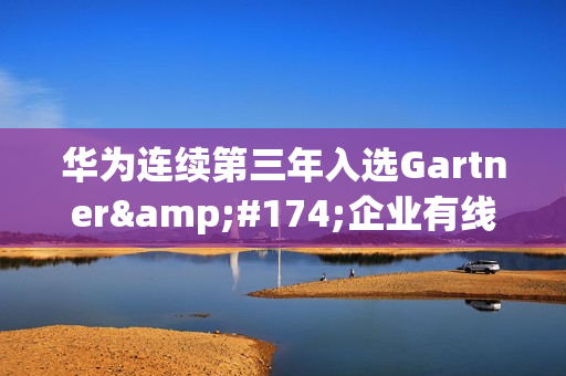 华为连续第三年入选Gartner®企业有线无线局域网基础设施魔力象限领导者 华为连续第三年入选Gartner®企业有线无线局域网基础设施魔力象限领导者