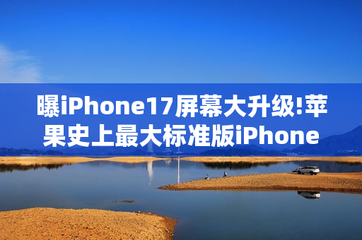 曝iPhone17屏幕大升级!苹果史上最大标准版iPhone诞生