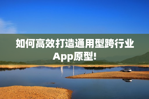 如何高效打造通用型跨行业App原型!