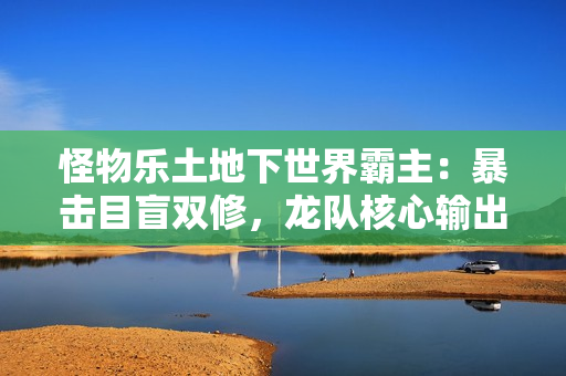 怪物乐土地下世界霸主：暴击目盲双修，龙队核心输出黑龙终极解析