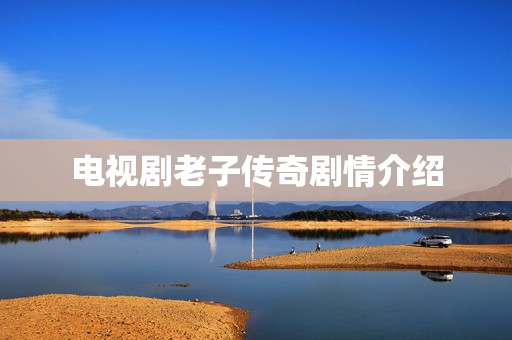 电视剧老子传奇剧情介绍