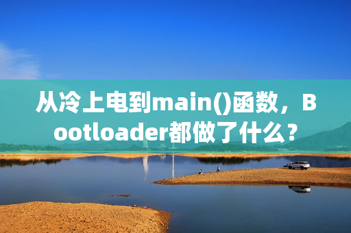 从冷上电到main()函数，Bootloader都做了什么？