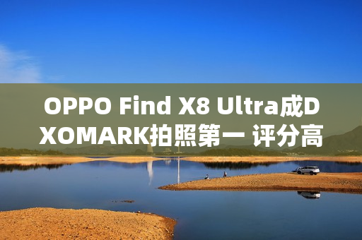 OPPO Find X8 Ultra成DXOMARK拍照第一 评分高达169
