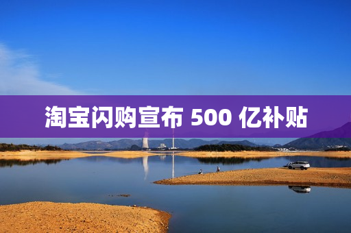 淘宝闪购宣布 500 亿补贴