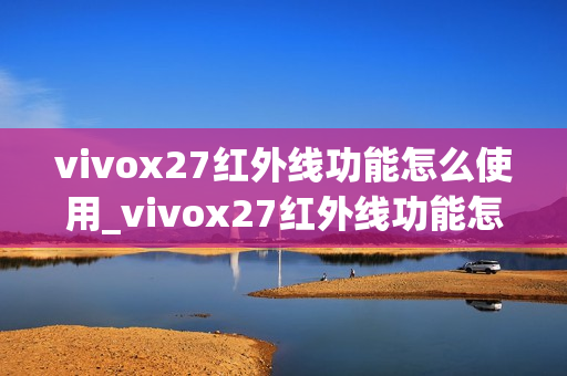 vivox27红外线功能怎么使用_vivox27红外线功能怎样用