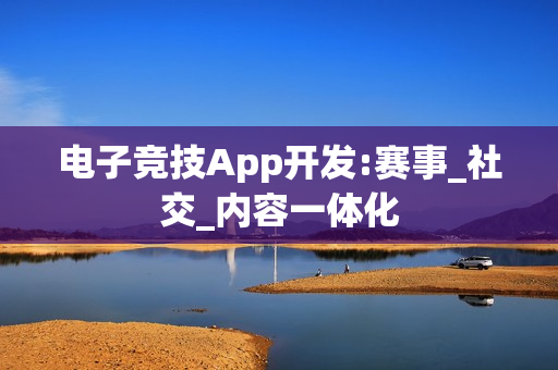 电子竞技App开发:赛事_社交_内容一体化