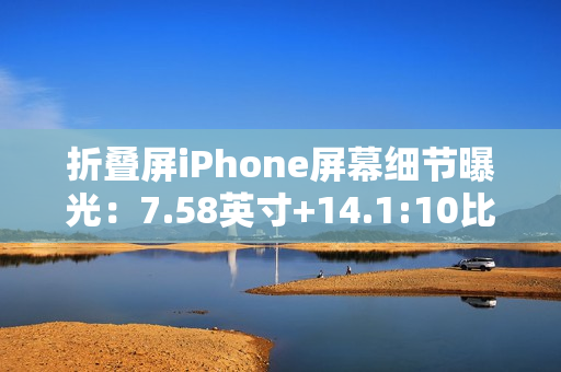 折叠屏iPhone屏幕细节曝光：7.58英寸+14.1:10比例
