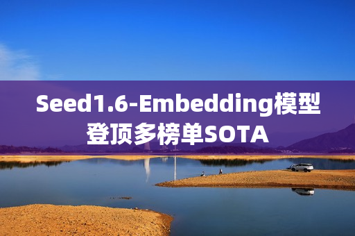 Seed1.6-Embedding模型登顶多榜单SOTA Seed1.6-Embedding模型登顶多榜单SOTA