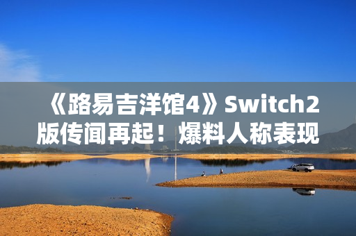 《路易吉洋馆4》Switch2版传闻再起！爆料人称表现惊艳