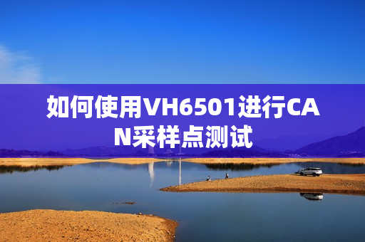 如何使用VH6501进行CAN采样点测试