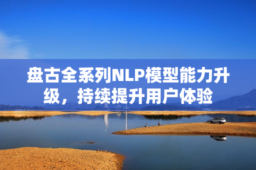 盘古全系列NLP模型能力升级，持续提升用户体验