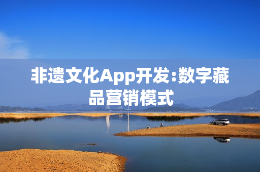 非遗文化App开发:数字藏品营销模式