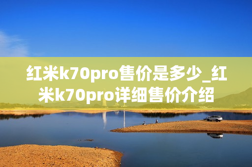 红米k70pro售价是多少_红米k70pro详细售价介绍