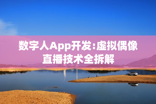 数字人App开发:虚拟偶像直播技术全拆解