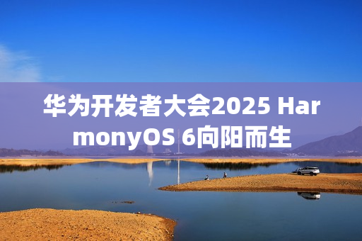 华为开发者大会2025 HarmonyOS 6向阳而生