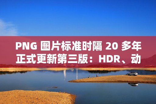 PNG 图片标准时隔 20 多年正式更新第三版：HDR、动图、Exif 支持等