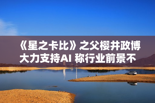 《星之卡比》之父樱井政博大力支持AI 称行业前景不明