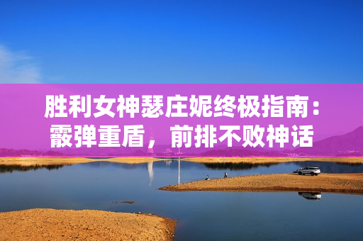 胜利女神瑟庄妮终极指南：霰弹重盾，前排不败神话