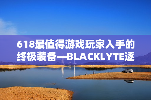 618最值得游戏玩家入手的终极装备—BLACKLYTE逐夜A06电竞椅