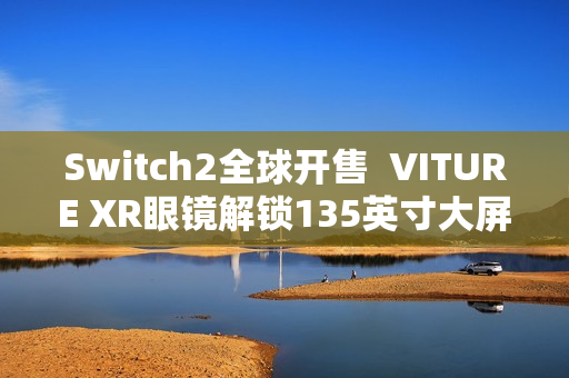 Switch2全球开售  VITURE XR眼镜解锁135英寸大屏游戏新姿势