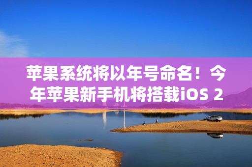 苹果系统将以年号命名！今年苹果新手机将搭载iOS 26