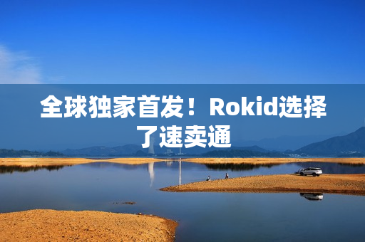 全球独家首发！Rokid选择了速卖通