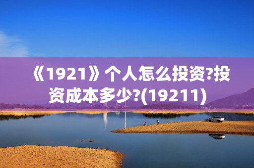 《1921》个人怎么投资?投资成本多少?(19211)