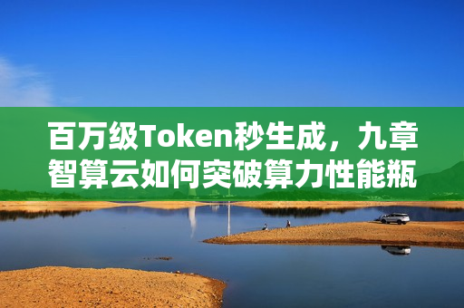 百万级Token秒生成，九章智算云如何突破算力性能瓶颈？