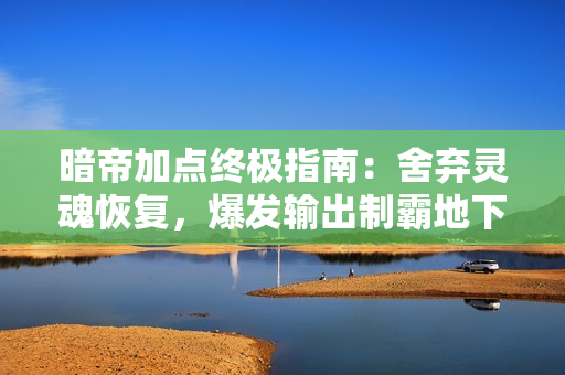 暗帝加点终极指南：舍弃灵魂恢复，爆发输出制霸地下城