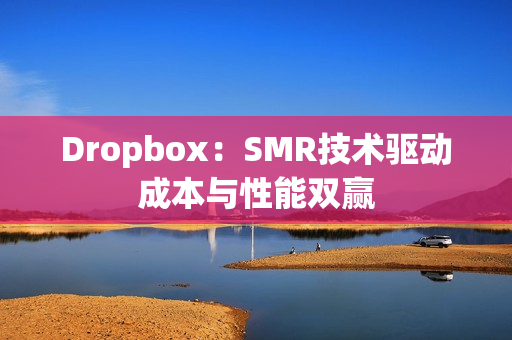 Dropbox：SMR技术驱动成本与性能双赢