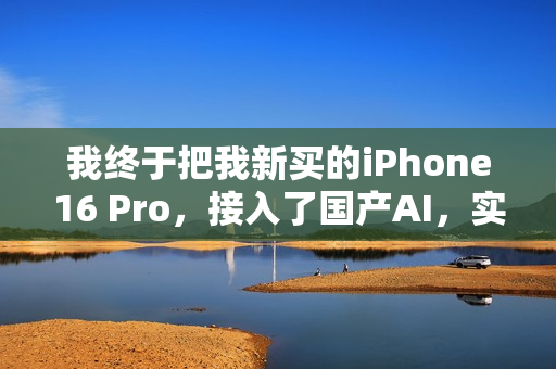 我终于把我新买的iPhone16 Pro，接入了国产AI，实现AI自由。