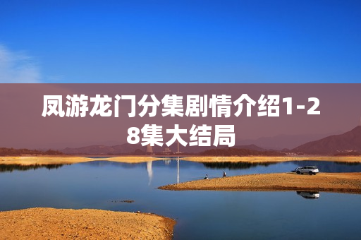 凤游龙门分集剧情介绍1-28集大结局